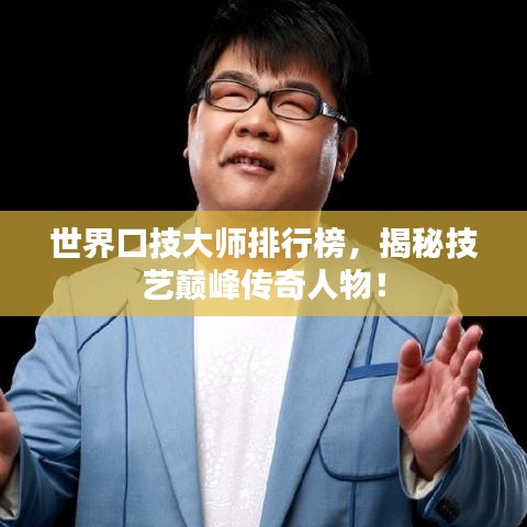 世界口技大师排行榜，揭秘技艺巅峰传奇人物！