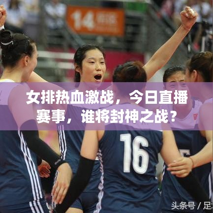 女排热血激战，今日直播赛事，谁将封神之战？