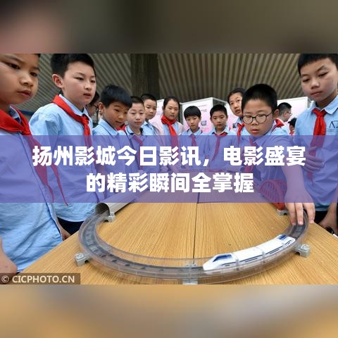 扬州影城今日影讯，电影盛宴的精彩瞬间全掌握