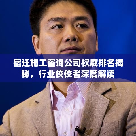 宿迁施工咨询公司权威排名揭秘，行业佼佼者深度解读