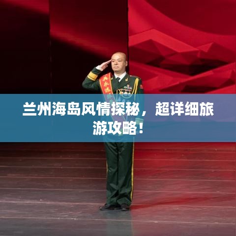 兰州海岛风情探秘，超详细旅游攻略！