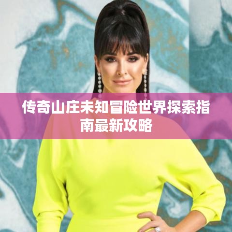 传奇山庄未知冒险世界探索指南最新攻略