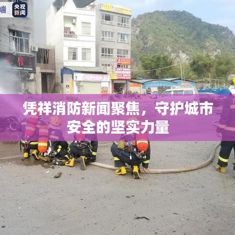 凭祥消防新闻聚焦，守护城市安全的坚实力量