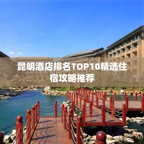 昆明酒店排名TOP10精选住宿攻略推荐