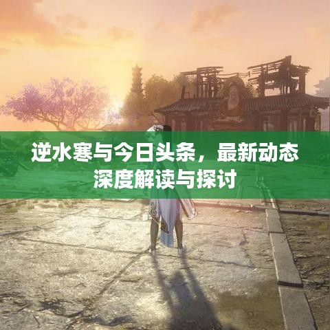 逆水寒与今日头条，最新动态深度解读与探讨