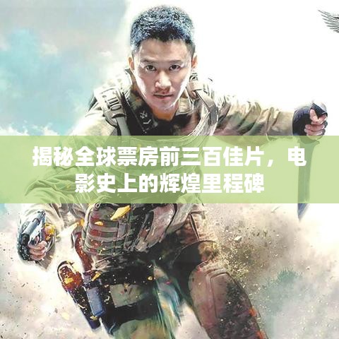揭秘全球票房前三百佳片，电影史上的辉煌里程碑