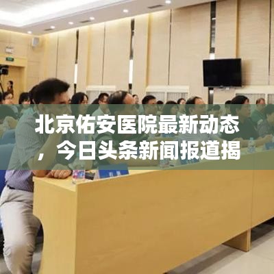 北京佑安医院最新动态，今日头条新闻报道揭秘