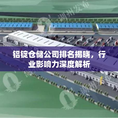 铝锭仓储公司排名揭晓，行业影响力深度解析