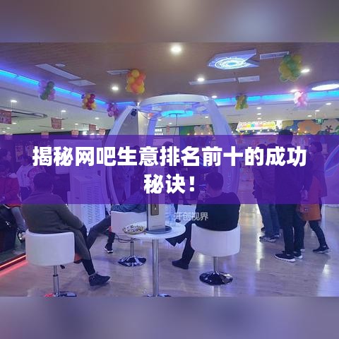 揭秘网吧生意排名前十的成功秘诀！