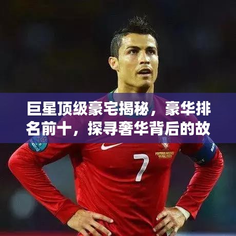 巨星顶级豪宅揭秘，豪华排名前十，探寻奢华背后的故事