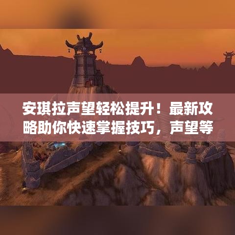 安琪拉声望轻松提升！最新攻略助你快速掌握技巧，声望等级飞升秘诀！