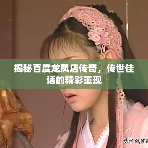 揭秘百度龙凤店传奇，传世佳话的精彩重现