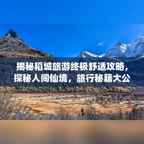 揭秘稻城旅游终极舒适攻略，探秘人间仙境，旅行秘籍大公开！