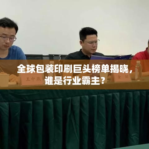 全球包装印刷巨头榜单揭晓，谁是行业霸主？