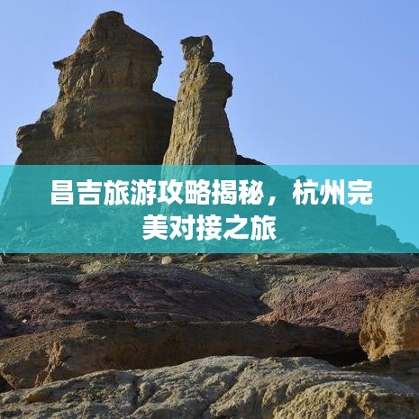 昌吉旅游攻略揭秘，杭州完美对接之旅