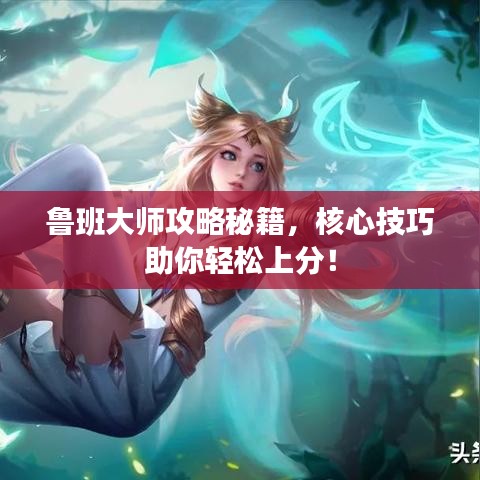 鲁班大师攻略秘籍，核心技巧助你轻松上分！