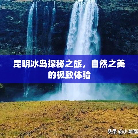 昆明冰岛探秘之旅，自然之美的极致体验