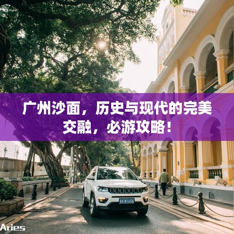 广州沙面，历史与现代的完美交融，必游攻略！