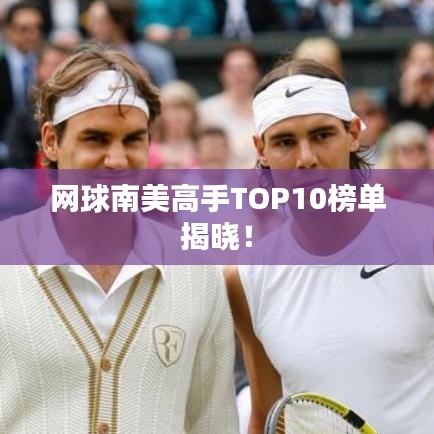 网球南美高手TOP10榜单揭晓！