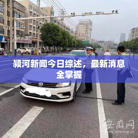 颍河新闻今日综述，最新消息全掌握