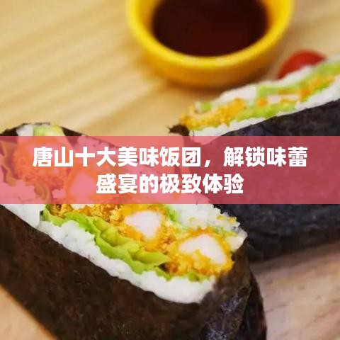 唐山十大美味饭团，解锁味蕾盛宴的极致体验