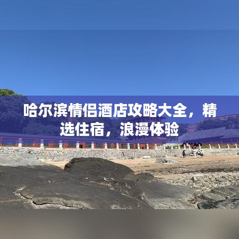 哈尔滨情侣酒店攻略大全，精选住宿，浪漫体验