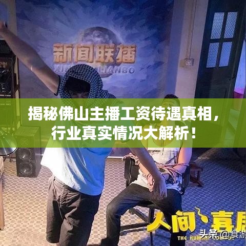 揭秘佛山主播工资待遇真相，行业真实情况大解析！
