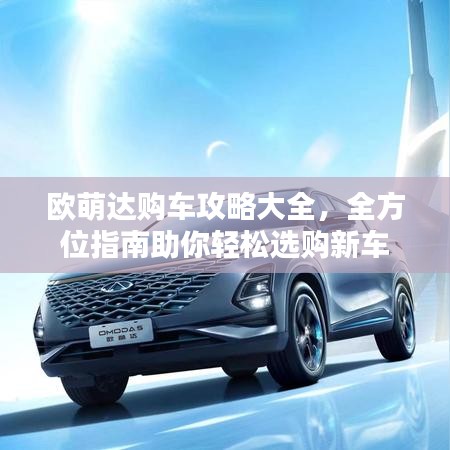 欧萌达购车攻略大全，全方位指南助你轻松选购新车