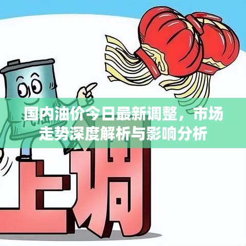 国内油价今日最新调整，市场走势深度解析与影响分析