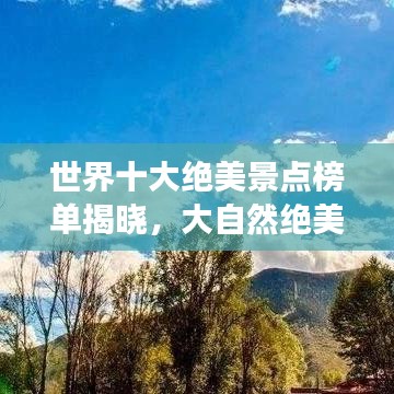 世界十大绝美景点榜单揭晓，大自然绝美画卷震撼心灵！