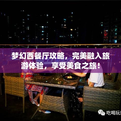 梦幻西餐厅攻略，完美融入旅游体验，享受美食之旅！