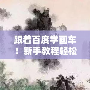 跟着百度学画车！新手教程轻松上手！