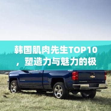 韩国肌肉先生TOP10，塑造力与魅力的极致展现
