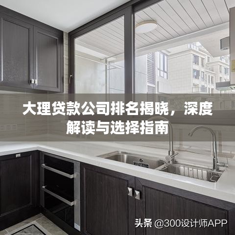 大理贷款公司排名揭晓，深度解读与选择指南
