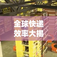 全球快递效率大揭秘，探究世界快递业的顶尖表现与提升空间