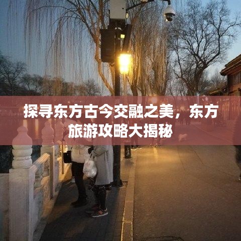 探寻东方古今交融之美，东方旅游攻略大揭秘