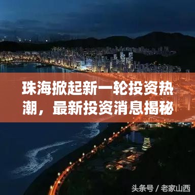 珠海掀起新一轮投资热潮，最新投资消息揭秘繁荣之城的发展动力
