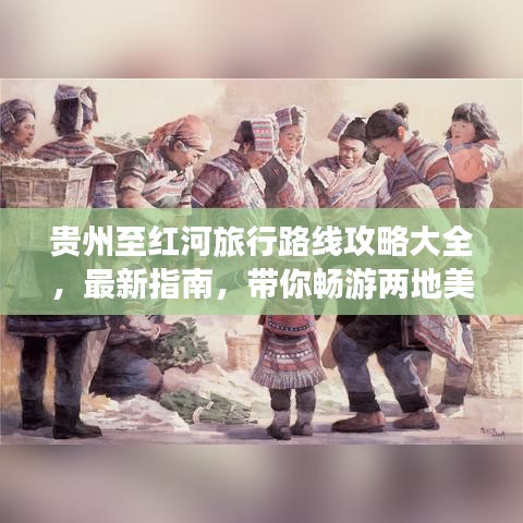 贵州至红河旅行路线攻略大全，最新指南，带你畅游两地美景