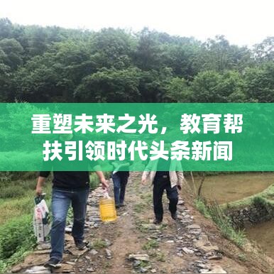 重塑未来之光，教育帮扶引领时代头条新闻