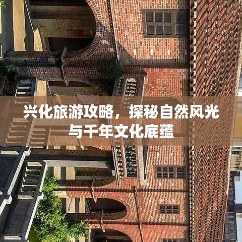 兴化旅游攻略，探秘自然风光与千年文化底蕴