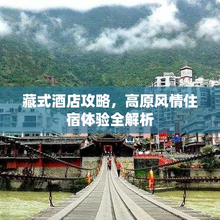 藏式酒店攻略，高原风情住宿体验全解析