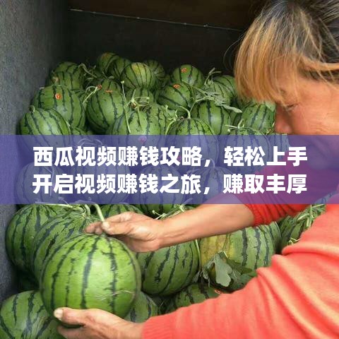 西瓜视频赚钱攻略，轻松上手开启视频赚钱之旅，赚取丰厚收益！