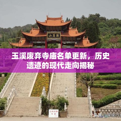 玉溪废弃寺庙名单更新，历史遗迹的现代走向揭秘
