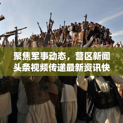 聚焦军事动态，营区新闻头条视频传递最新资讯快报