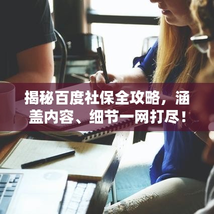 揭秘百度社保全攻略，涵盖内容、细节一网打尽！