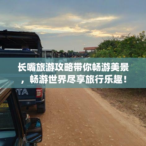 长嘴旅游攻略带你畅游美景，畅游世界尽享旅行乐趣！