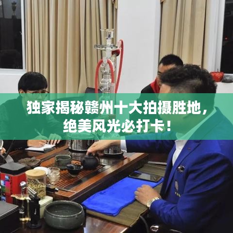 独家揭秘赣州十大拍摄胜地，绝美风光必打卡！
