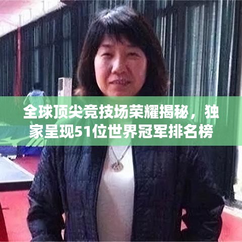 全球顶尖竞技场荣耀揭秘，独家呈现51位世界冠军排名榜单