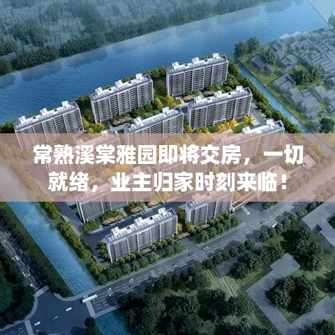 常熟溪棠雅园即将交房，一切就绪，业主归家时刻来临！