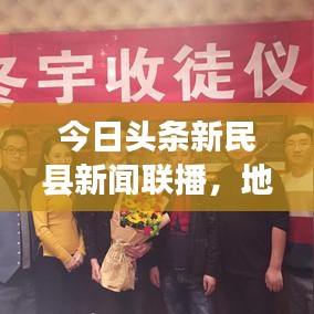 今日头条新民县新闻联播，地方动态与时代脉搏同步共鸣，最新资讯一网打尽